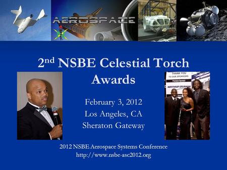 2 nd NSBE Celestial Torch Awards February 3, 2012 Los Angeles, CA Sheraton Gateway 2012 NSBE Aerospace Systems Conference