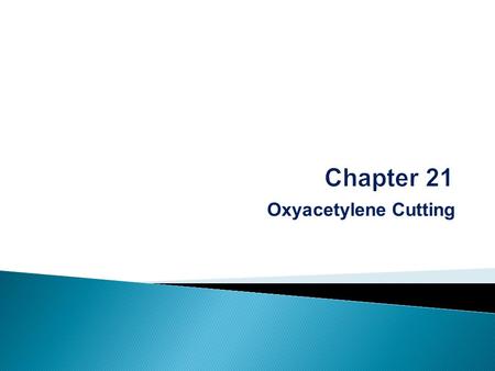 Oxyacetylene Cutting.  After completing this chapter, you will be able to: ◦ Demonstrate the proper and safe method of setting up cylinders, regulators,