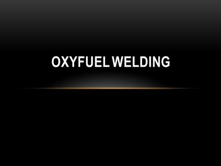 OXYFUEL WELDING. INTRODUCTION Oxyfuel welding is a welding process where the heat for fusion is supplied by a torch using oxygen and a fuel gas. Several.