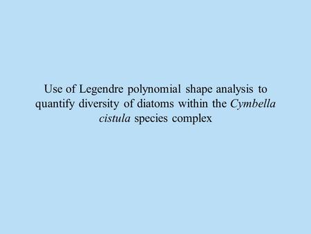 Use of Legendre polynomial shape analysis to quantify diversity of diatoms within the Cymbella cistula species complex.