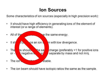 Ion Sources Some characteristics of ion sources (especially in high precision work): It should have high efficiency in generating ions of the element of.