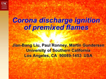 Corona discharge ignition of premixed flames Jian-Bang Liu, Paul Ronney, Martin Gundersen University of Southern California Los Angeles, CA 90089-1453.
