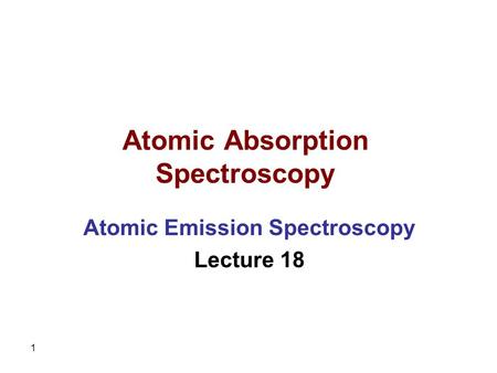 1 Atomic Absorption Spectroscopy Atomic Emission Spectroscopy Lecture 18.