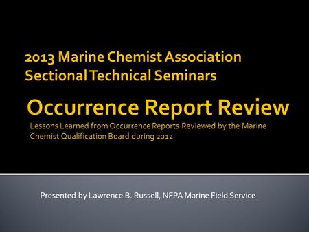 2013 Marine Chemist Association Sectional Technical Seminars Lessons Learned from Occurrence Reports Reviewed by the Marine Chemist Qualification Board.