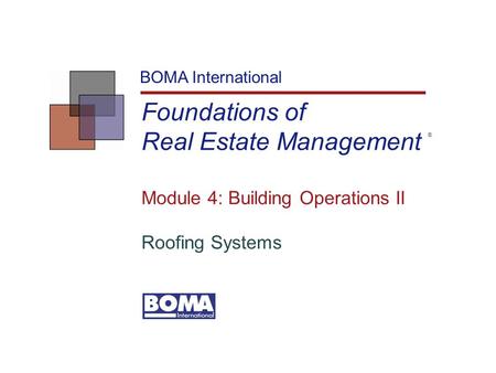 Foundations of Real Estate Management BOMA International Module 4: Building Operations II Roofing Systems ®