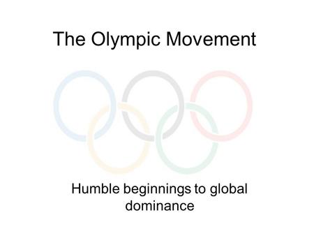 The Olympic Movement Humble beginnings to global dominance.