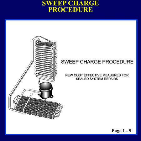 SWEEP CHARGE PROCEDURE Page 1 - 5. SWEEP CHARGE EQUIPMENT & SAFETY TANK OF LIQUID REFRIGERANT DO NOT: Drop or handle tank roughly Tamper with the safety.
