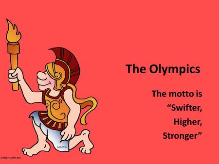 The Olympics The motto is “Swifter, Higher, Stronger”