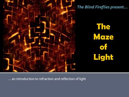 … an introduction to refraction and reflection of light The Blind Fireflies present…
