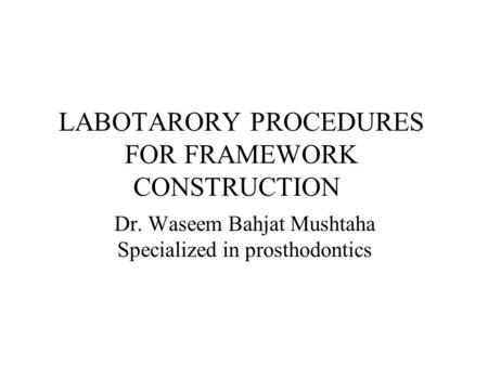 LABOTARORY PROCEDURES FOR FRAMEWORK CONSTRUCTION Dr. Waseem Bahjat Mushtaha Specialized in prosthodontics.