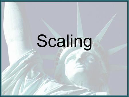 Scaling. Scaling is a skill used by many people for a variety of jobs Today we will learn this skill by making a scale model of the Statue of Liberty.