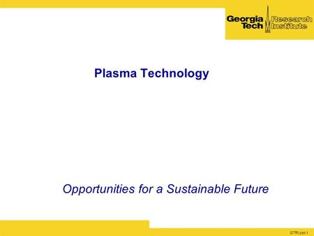 GTRI.ppt-1 Plasma Technology Opportunities for a Sustainable Future.