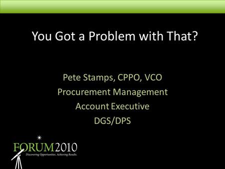 You Got a Problem with That? Pete Stamps, CPPO, VCO Procurement Management Account Executive DGS/DPS.