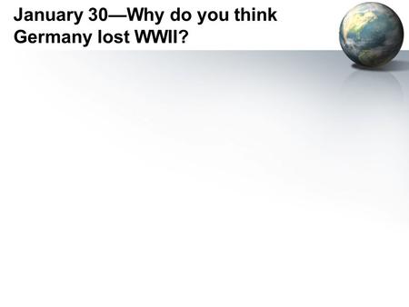 January 30—Why do you think Germany lost WWII?. The War In Europe 1942-1945.