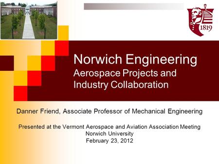 Norwich Engineering Aerospace Projects and Industry Collaboration Danner Friend, Associate Professor of Mechanical Engineering Presented at the Vermont.