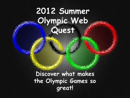 2012 Summer Olympic Web Quest Discover what makes the Olympic Games so great!