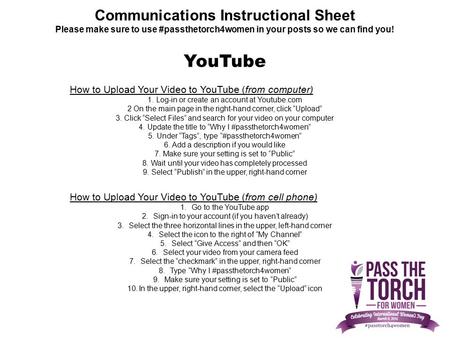 Communications Instructional Sheet Please make sure to use #passthetorch4women in your posts so we can find you! How to Upload Your Video to YouTube (from.
