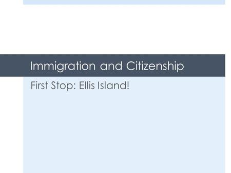 Immigration and Citizenship First Stop: Ellis Island!