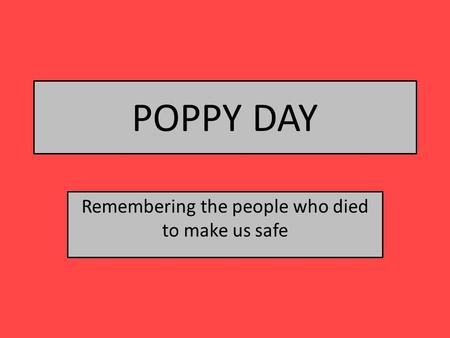 POPPY DAY Remembering the people who died to make us safe.