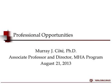 Professional Opportunities Murray J. Côté, Ph.D. Associate Professor and Director, MHA Program August 21, 2013.