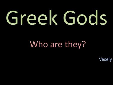 Greek Gods Who are they? Vesely.