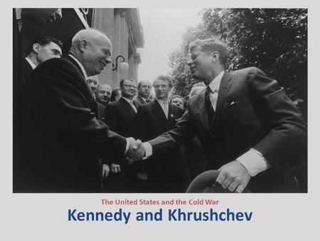 Kennedy and Khrushchev The United States and the Cold War.