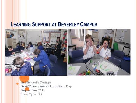 L EARNING S UPPORT AT B EVERLEY C AMPUS St Michael’s College Staff Development Pupil Free Day September 2011 Kate Tyrwhitt.