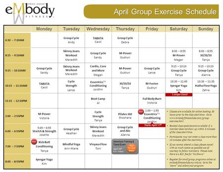 April Group Exercise Schedule MondayTuesdayWednesdayThursdayFridaySaturdaySunday 6:30 – 7:30AM Group Cycle Andy TABATA Carol Group Cycle Debra 8:15 – 9:10AM.