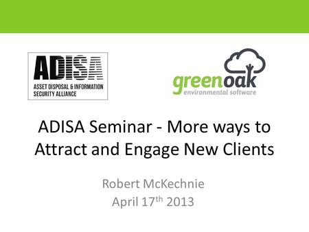 ADISA Seminar - More ways to Attract and Engage New Clients Robert McKechnie April 17 th 2013.