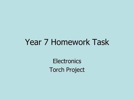 Year 7 Homework Task Electronics Torch Project. Y7 Torch When you have designed your idea on paper trial it using Google Sketchup and animate it. (Download.