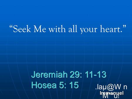 Immanuel n Mˆ*u! “Seek Me with all your heart.” Jeremiah 29: 11-13 Hosea 5: 15 Jeremiah 29: 11-13 Hosea 5: 15.