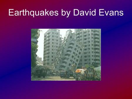 Earthquakes by David Evans. How are Earthquakes caused? Earthquakes happen When tectonic plates move apart or bump into each other. Earthquakes happen.