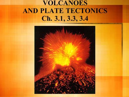 VOLCANOES AND PLATE TECTONICS Ch. 3.1, 3.3, 3.4. A. Volcanoes 1. A weak spot in the crust 2. Magma-molten material from mantle comes to the surface.