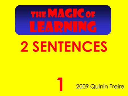 THE MAGIC OF LEARNING 2 SENTENCES 2009 Quinín Freire 1.