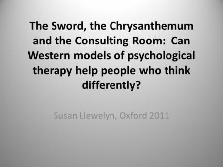 The Sword, the Chrysanthemum and the Consulting Room: Can Western models of psychological therapy help people who think differently? Susan Llewelyn, Oxford.