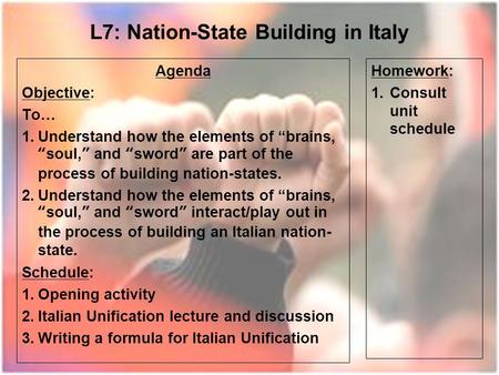 L7: Nation-State Building in Italy Agenda Objective: To… 1.Understand how the elements of “brains, “soul,” and “sword” are part of the process of building.