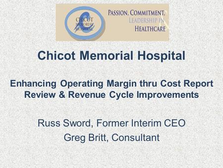 Chicot Memorial Hospital Enhancing Operating Margin thru Cost Report Review & Revenue Cycle Improvements Russ Sword, Former Interim CEO Greg Britt, Consultant.