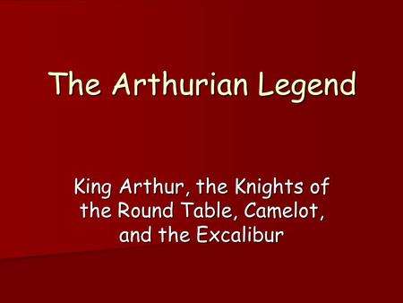 The Arthurian Legend King Arthur, the Knights of the Round Table, Camelot, and the Excalibur.
