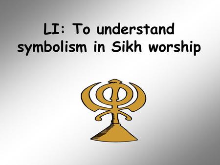 LI: To understand symbolism in Sikh worship. All religions have symbols. Can you recognise some of these symbols? What do you think they represent?