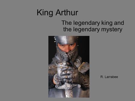 King Arthur The legendary king and the legendary mystery R. Larrabee.