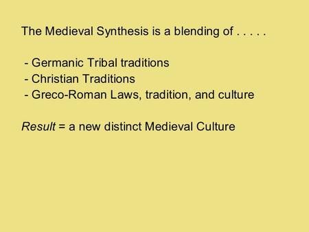 The Medieval Synthesis is a blending of..... - Germanic Tribal traditions - Christian Traditions - Greco-Roman Laws, tradition, and culture Result = a.