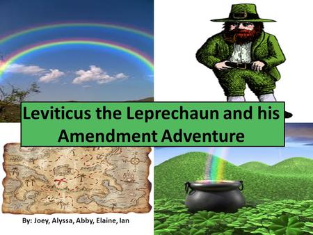 By: Joey, Alyssa, Abby, Elaine, Ian Leviticus the Leprechaun and his Amendment Adventure.