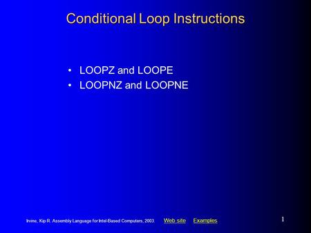 Web siteWeb site ExamplesExamples Irvine, Kip R. Assembly Language for Intel-Based Computers, 2003. 1 Conditional Loop Instructions LOOPZ and LOOPE LOOPNZ.