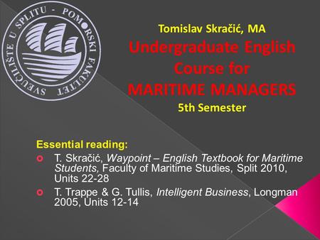 Essential reading:  T. Skračić, Waypoint – English Textbook for Maritime Students, Faculty of Maritime Studies, Split 2010, Units 22-28  T. Trappe &