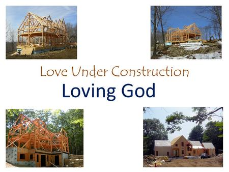 Love Under Construction Loving God. Love Under Construction Edify, Edification: To be a house builder, that is, construct or (figuratively) confirm: -