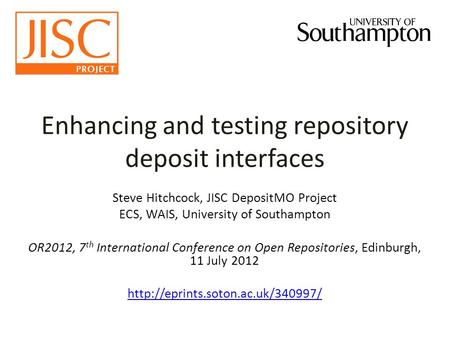 Enhancing and testing repository deposit interfaces Steve Hitchcock, JISC DepositMO Project ECS, WAIS, University of Southampton OR2012, 7 th International.