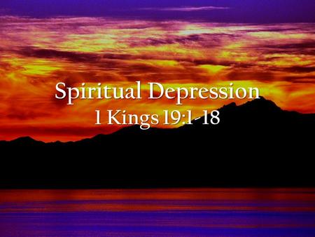 Spiritual Depression 1 Kings 19:1-18. 1 Kings 19:1-18 NIV Now Ahab told Jezebel everything Elijah had done and how he had killed all the prophets with.