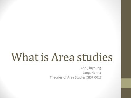 What is Area studies Choi, Inyoung Jang, Hanna Theories of Area Studies(GISF 001)