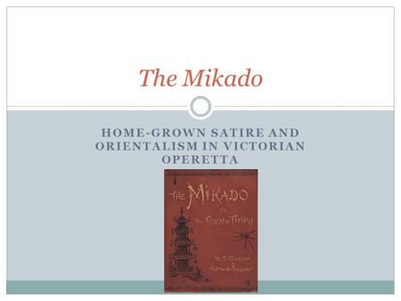 HOME-GROWN SATIRE AND ORIENTALISM IN VICTORIAN OPERETTA The Mikado.