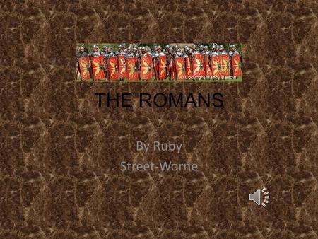 THE ROMANS By Ruby Street-Worne The Romans came to Britain nearly 2000 years ago and changed our country. Even today, evidence of the Romans being here,